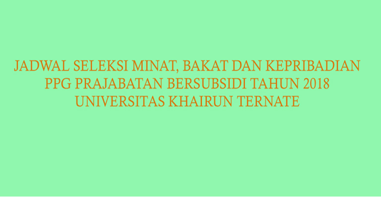 JADWAL SELEKSI WAWANCARA PPG PRAJABATAN BERSUBSIDI TAHUN 2018 UNIVERSITAS KHAIRUN TERNATE